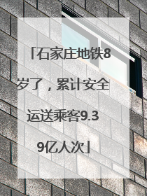 石家庄地铁8岁了，累计安全运送乘客9.39亿人次