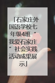 石家庄外国语学校七年级4班“我爱石家庄”社会实践活动成果展示