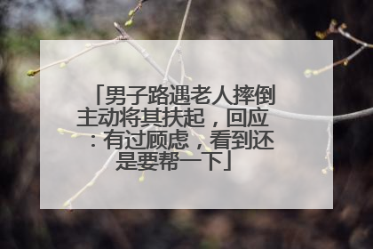 男子路遇老人摔倒主动将其扶起，回应：有过顾虑，看到还是要帮一下