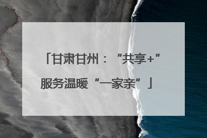 甘肃甘州：“共享+”服务温暖“一家亲”