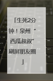生死2分钟！泉州“西瓜叔叔”刷屏朋友圈