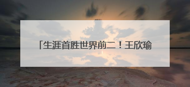 生涯首胜世界前二！王欣瑜在草地上找到更多自信心