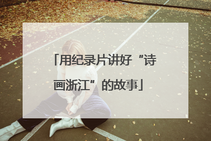 用纪录片讲好“诗画浙江”的故事