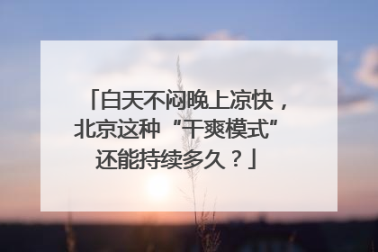 白天不闷晚上凉快，北京这种“干爽模式”还能持续多久？