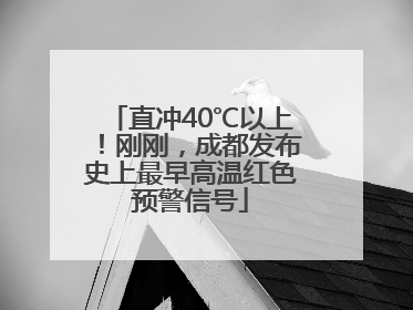 直冲40℃以上！刚刚，成都发布史上最早高温红色预警信号