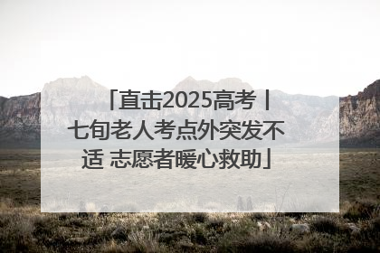直击2025高考丨七旬老人考点外突发不适 志愿者暖心救助