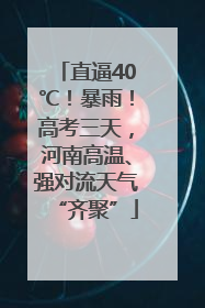 直逼40℃！暴雨！高考三天，河南高温、强对流天气“齐聚”