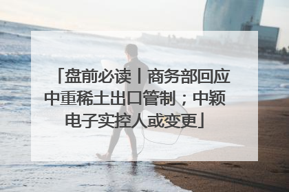 盘前必读丨商务部回应中重稀土出口管制；中颖电子实控人或变更