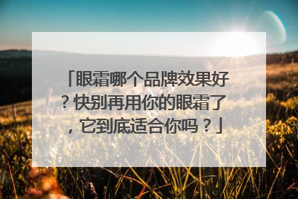 眼霜哪个品牌效果好？快别再用你的眼霜了，它到底适合你吗？