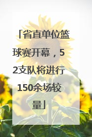 省直单位篮球赛开幕，52支队将进行150余场较量