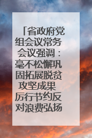 省政府党组会议常务会议强调：毫不松懈巩固拓展脱贫攻坚成果 厉行节约反对浪费弘扬优良作风