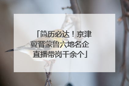 简历必达！京津冀晋蒙鲁六地名企直播带岗千余个