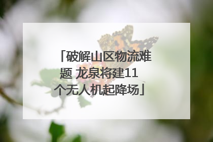 破解山区物流难题 龙泉将建11个无人机起降场