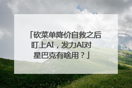 砍菜单降价自救之后盯上AI，发力AI对星巴克有啥用？