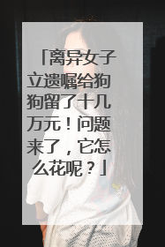 离异女子立遗嘱给狗狗留了十几万元！问题来了，它怎么花呢？