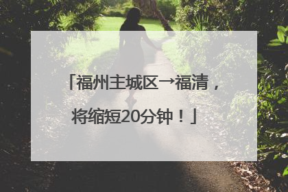 福州主城区→福清，将缩短20分钟！