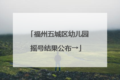 福州五城区幼儿园摇号结果公布→