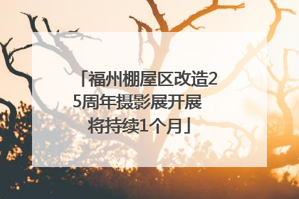 福州棚屋区改造25周年摄影展开展 将持续1个月