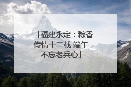 福建永定：粽香传情十二载 端午不忘老兵心