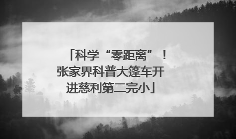 科学“零距离”！张家界科普大篷车开进慈利第二完小
