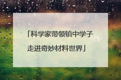 科学家带领镇中学子走进奇妙材料世界