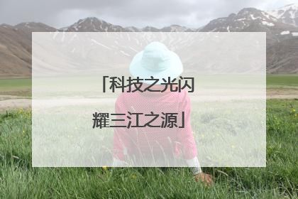 科技之光闪耀三江之源