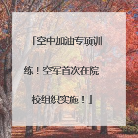 空中加油专项训练！空军首次在院校组织实施！