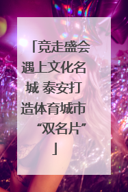 竞走盛会遇上文化名城 泰安打造体育城市“双名片”