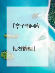 章子怡回应短发造型