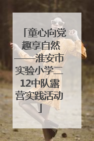 童心向党 趣享自然——淮安市实验小学二12中队露营实践活动