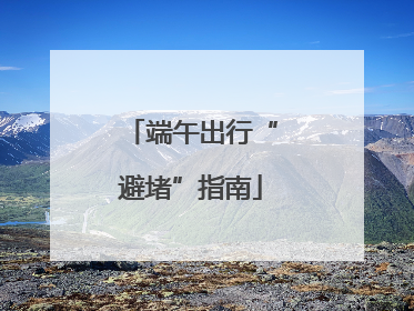 端午出行“避堵”指南