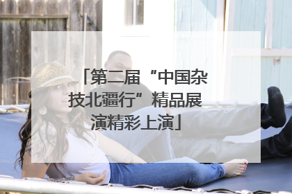 第二届“中国杂技北疆行”精品展演精彩上演