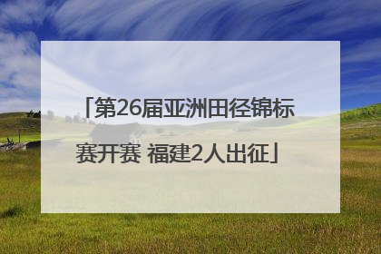 第26届亚洲田径锦标赛开赛 福建2人出征