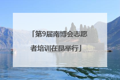 第9届南博会志愿者培训在昆举行