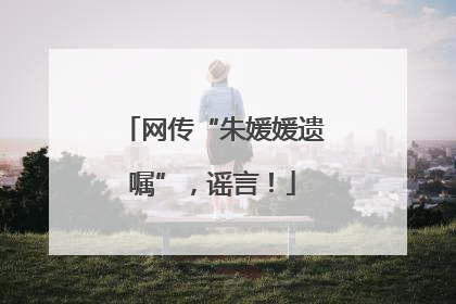 网传“朱媛媛遗嘱”，谣言！