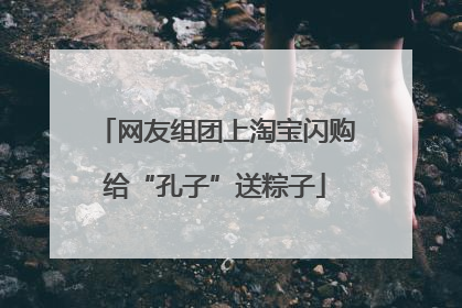 网友组团上淘宝闪购给“孔子”送粽子