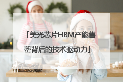 美光芯片HBM产能售罄背后的技术驱动力