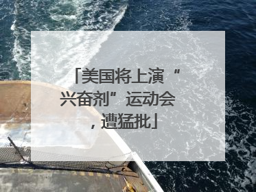 美国将上演“兴奋剂”运动会，遭猛批