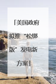 美国政府拟推“松绑版”发电新方案