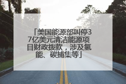 美国能源部叫停37亿美元清洁能源项目财政拨款，涉及氢能、碳捕集等