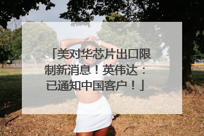 美对华芯片出口限制新消息！英伟达：已通知中国客户！