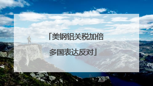 美钢铝关税加倍 多国表达反对