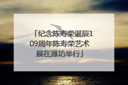 纪念陈寿荣诞辰109周年陈寿荣艺术展在潍坊举行