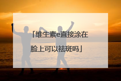 维生素e直接涂在脸上可以祛斑吗