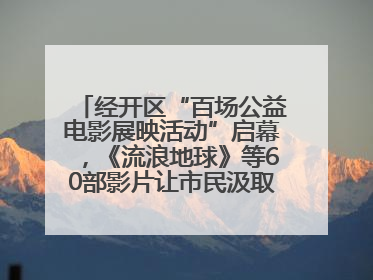 经开区“百场公益电影展映活动”启幕，《流浪地球》等60部影片让市民汲取奋进力量