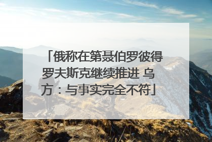 俄称在第聂伯罗彼得罗夫斯克继续推进 乌方：与事实完全不符