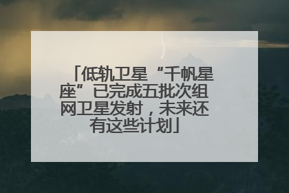 低轨卫星“千帆星座”已完成五批次组网卫星发射，未来还有这些计划