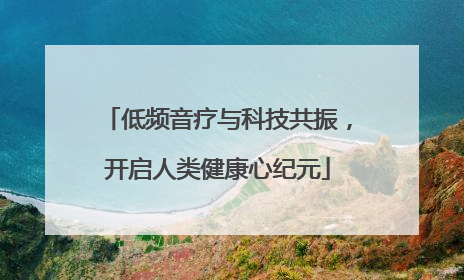 低频音疗与科技共振，开启人类健康心纪元