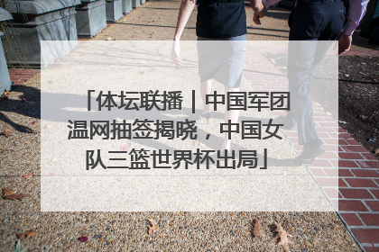 体坛联播｜中国军团温网抽签揭晓，中国女队三篮世界杯出局