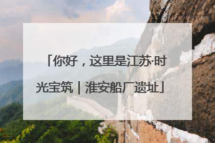 你好，这里是江苏·时光宝筑｜淮安船厂遗址